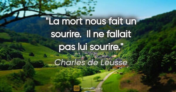 Charles de Leusse citation: "La mort nous fait un sourire.  Il ne fallait pas lui sourire."