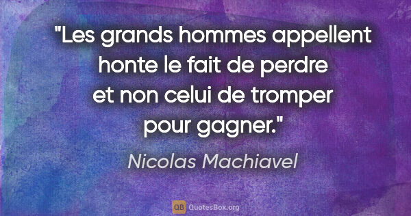 Nicolas Machiavel citation: "Les grands hommes appellent honte le fait de perdre et non..."