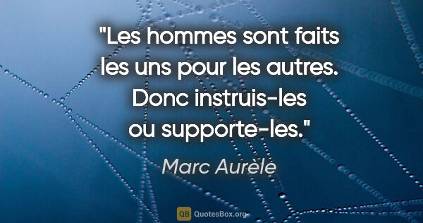 Marc Aurèle citation: "Les hommes sont faits les uns pour les autres. Donc..."
