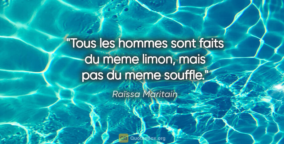 Raïssa Maritain citation: "Tous les hommes sont faits du meme limon, mais pas du meme..."
