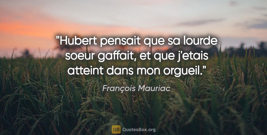 François Mauriac citation: "Hubert pensait que sa lourde soeur «gaffait», et que j'etais..."