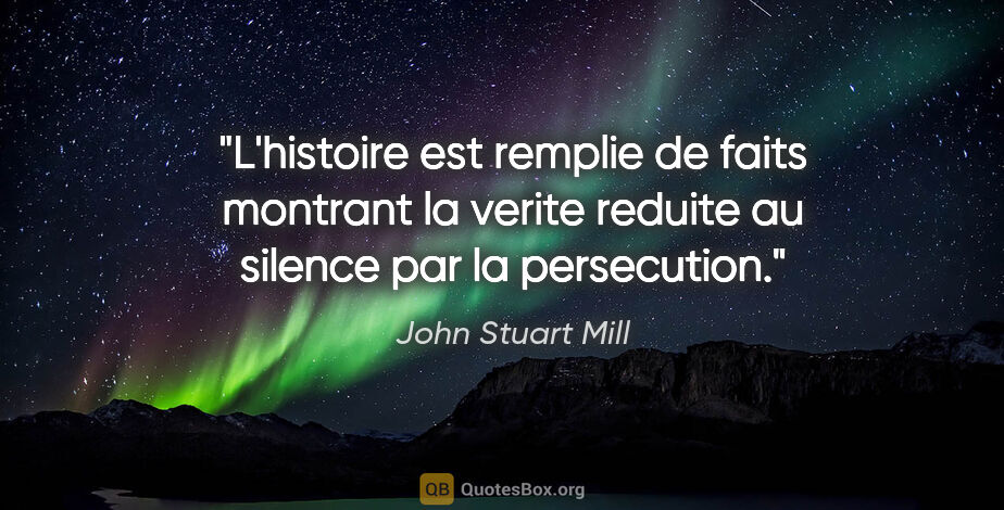 John Stuart Mill citation: "L'histoire est remplie de faits montrant la verite reduite au..."