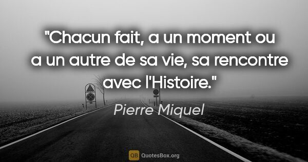 Pierre Miquel citation: "Chacun fait, a un moment ou a un autre de sa vie, sa rencontre..."