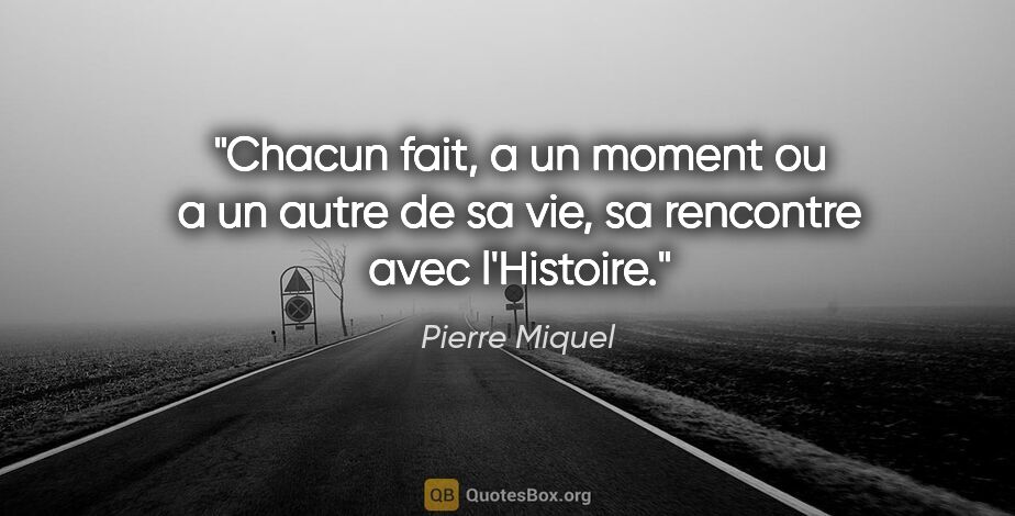 Pierre Miquel citation: "Chacun fait, a un moment ou a un autre de sa vie, sa rencontre..."