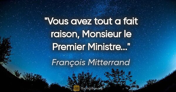 François Mitterrand citation: "Vous avez tout a fait raison, Monsieur le Premier Ministre..."