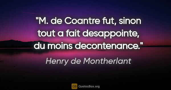 Henry de Montherlant citation: "M. de Coantre fut, sinon tout a fait desappointe, du moins..."