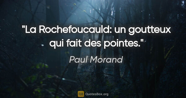 Paul Morand citation: "La Rochefoucauld: un goutteux qui fait des pointes."