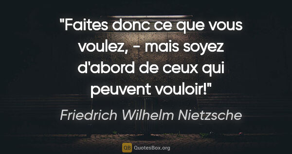 Friedrich Wilhelm Nietzsche citation: "Faites donc ce que vous voulez, - mais soyez d'abord de ceux..."