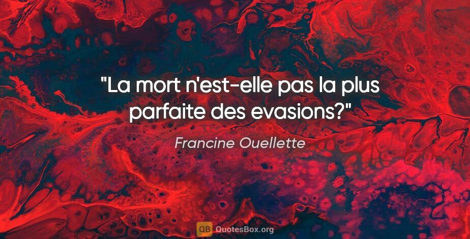 Francine Ouellette citation: "La mort n'est-elle pas la plus parfaite des evasions?"