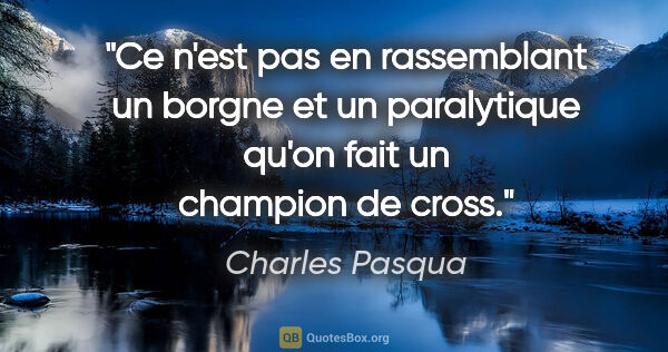 Charles Pasqua citation: "Ce n'est pas en rassemblant un borgne et un paralytique qu'on..."