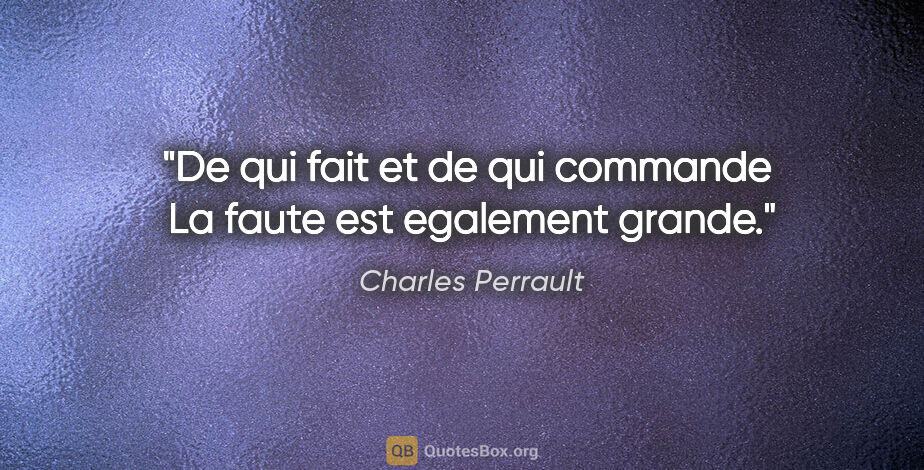 Charles Perrault citation: "De qui fait et de qui commande  La faute est egalement grande."