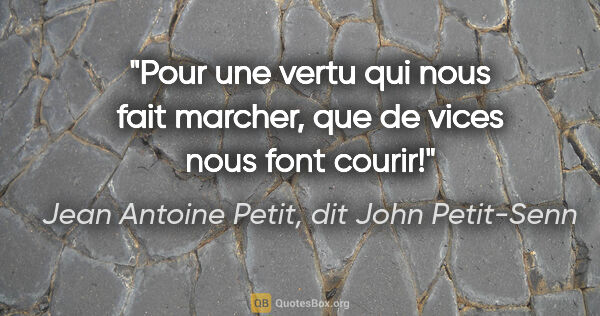 Jean Antoine Petit, dit John Petit-Senn citation: "Pour une vertu qui nous fait marcher, que de vices nous font..."