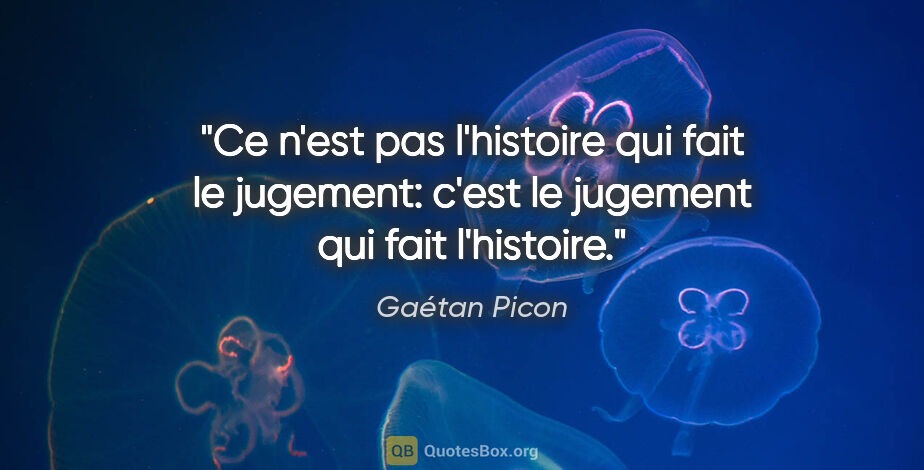 Gaétan Picon citation: "Ce n'est pas l'histoire qui fait le jugement: c'est le..."