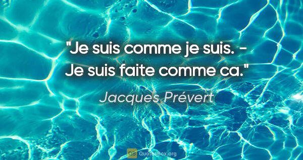 Jacques Prévert citation: "Je suis comme je suis. - Je suis faite comme ca."