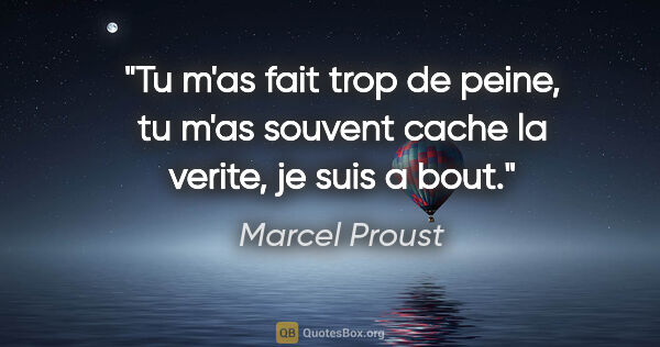 Marcel Proust citation: "Tu m'as fait trop de peine, tu m'as souvent cache la verite,..."