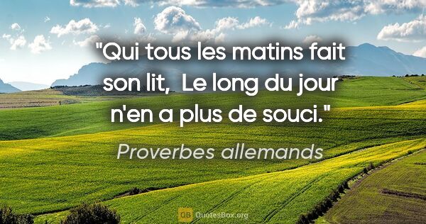 Proverbes allemands citation: "Qui tous les matins fait son lit,  Le long du jour n'en a plus..."