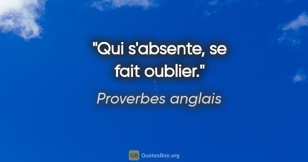 Proverbes anglais citation: "Qui s'absente, se fait oublier."