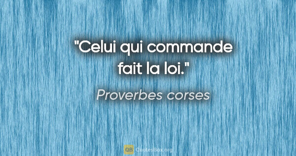 Proverbes corses citation: "Celui qui commande fait la loi."