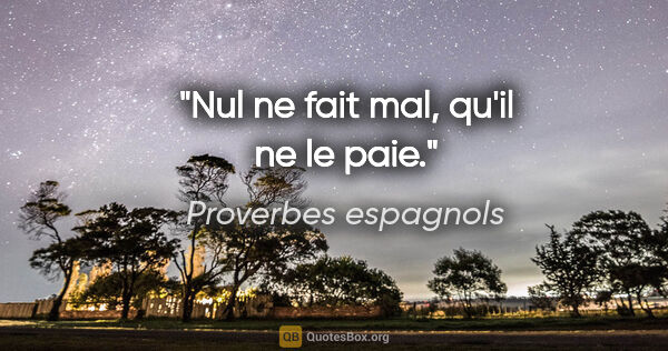 Proverbes espagnols citation: "Nul ne fait mal, qu'il ne le paie."