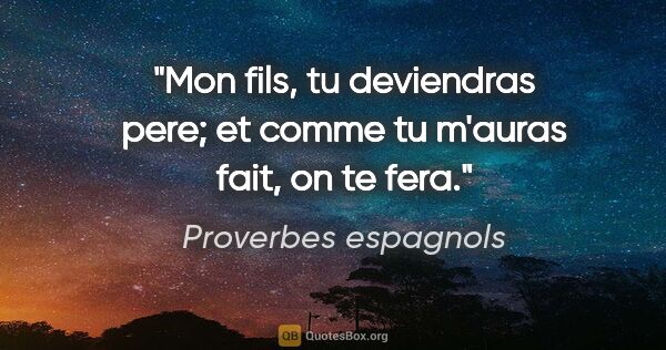 Proverbes espagnols citation: "Mon fils, tu deviendras pere; et comme tu m'auras fait, on te..."