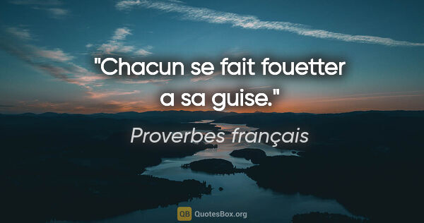 Proverbes français citation: "Chacun se fait fouetter a sa guise."