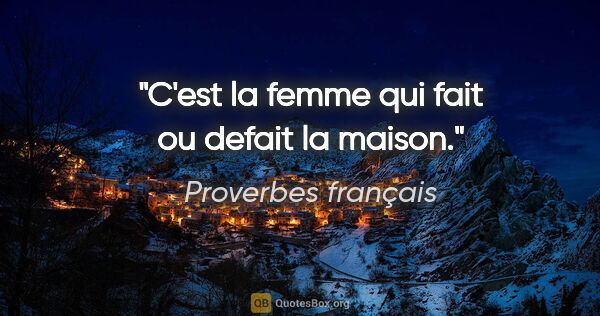 Proverbes français citation: "C'est la femme qui fait ou defait la maison."