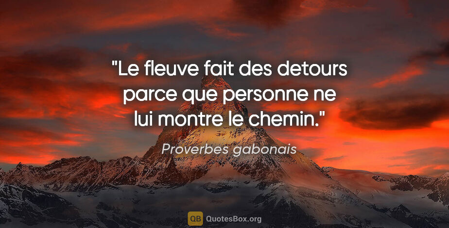 Proverbes gabonais citation: "Le fleuve fait des detours parce que personne ne lui montre le..."