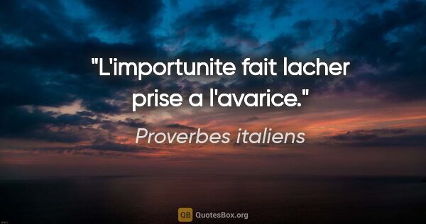 Proverbes italiens citation: "L'importunite fait lacher prise a l'avarice."