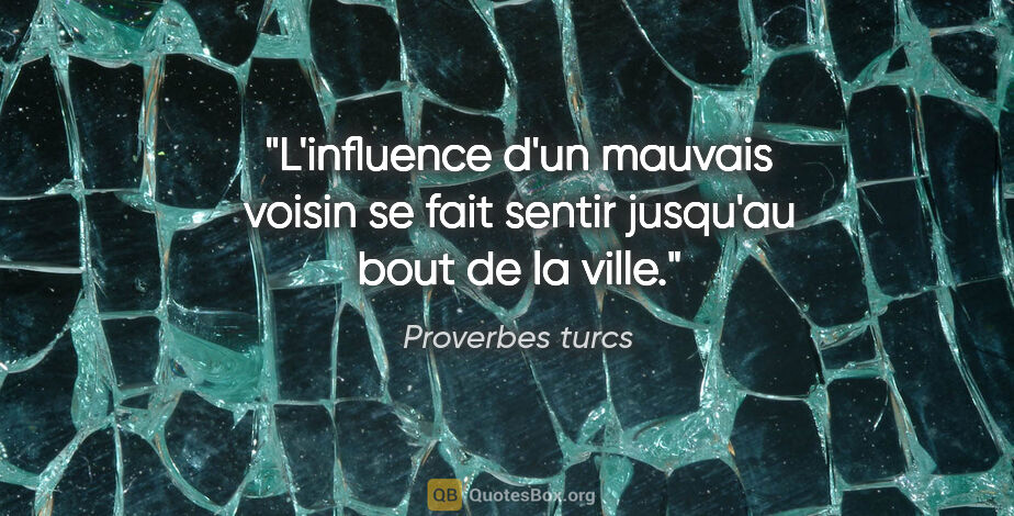 Proverbes turcs citation: "L'influence d'un mauvais voisin se fait sentir jusqu'au bout..."