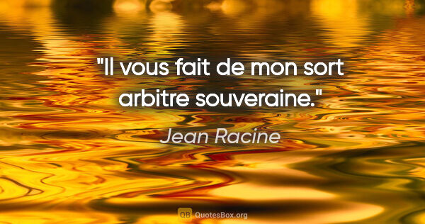 Jean Racine citation: "Il vous fait de mon sort arbitre souveraine."