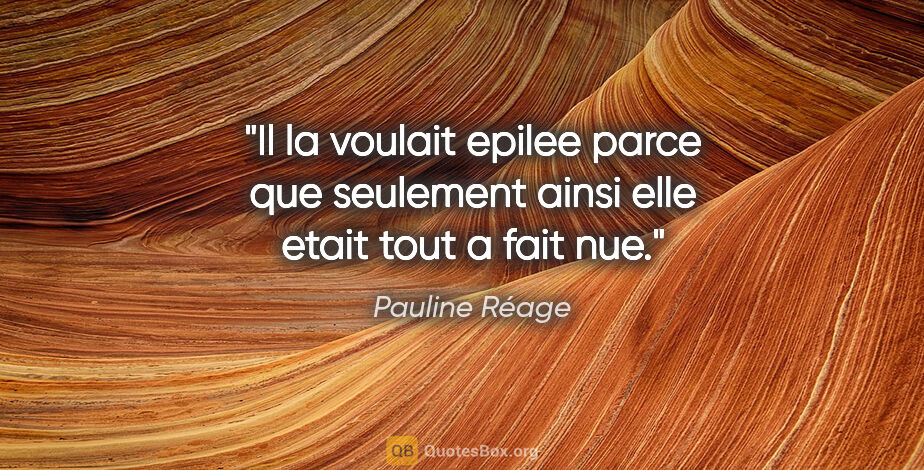 Pauline Réage citation: "Il la voulait epilee parce que seulement ainsi elle etait tout..."