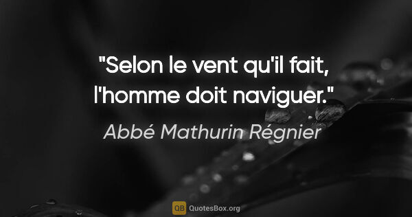 Abbé Mathurin Régnier citation: "Selon le vent qu'il fait, l'homme doit naviguer."
