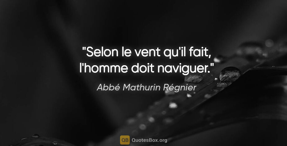 Abbé Mathurin Régnier citation: "Selon le vent qu'il fait, l'homme doit naviguer."