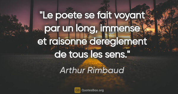 Arthur Rimbaud citation: "Le poete se fait voyant par un long, immense et raisonne..."