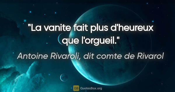 Antoine Rivaroli, dit comte de Rivarol citation: "La vanite fait plus d'heureux que l'orgueil."