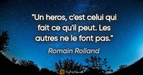 Romain Rolland citation: "Un heros, c'est celui qui fait ce qu'il peut. Les autres ne le..."