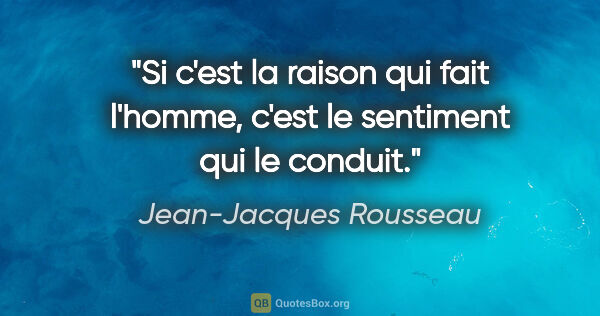 Jean-Jacques Rousseau citation: "Si c'est la raison qui fait l'homme, c'est le sentiment qui le..."
