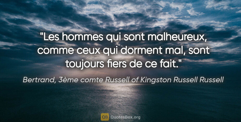 Bertrand, 3ème comte Russell of Kingston Russell Russell citation: "Les hommes qui sont malheureux, comme ceux qui dorment mal,..."