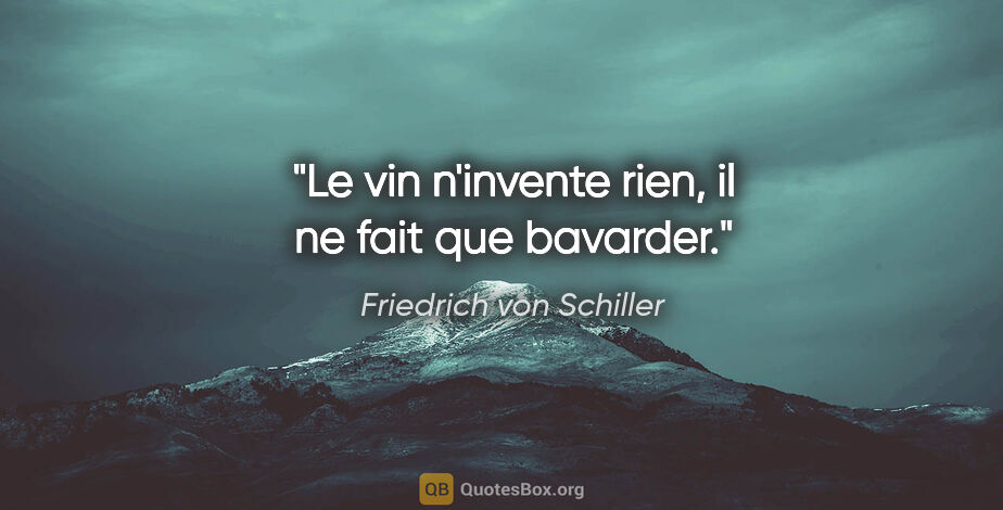 Friedrich von Schiller citation: "Le vin n'invente rien, il ne fait que bavarder."
