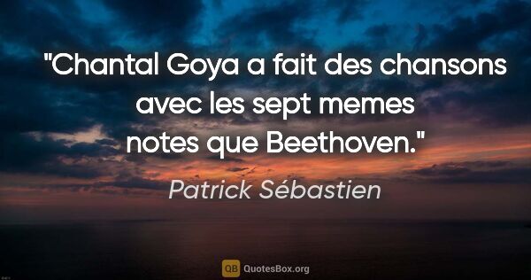 Patrick Sébastien citation: "Chantal Goya a fait des chansons avec les sept memes notes que..."