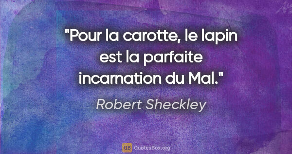 Robert Sheckley citation: "Pour la carotte, le lapin est la parfaite incarnation du Mal."