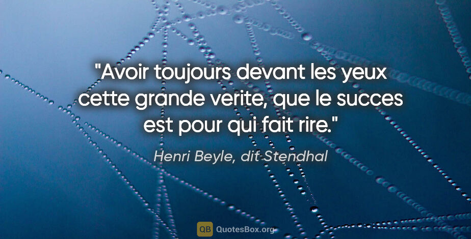 Henri Beyle, dit Stendhal citation: "Avoir toujours devant les yeux cette grande verite, que le..."