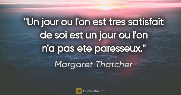 Margaret Thatcher citation: "Un jour ou l'on est tres satisfait de soi est un jour ou l'on..."