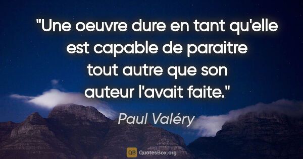 Paul Valéry citation: "Une oeuvre dure en tant qu'elle est capable de paraitre tout..."