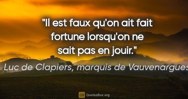 Luc de Clapiers, marquis de Vauvenargues citation: "Il est faux qu'on ait fait fortune lorsqu'on ne sait pas en..."