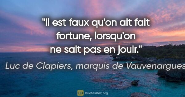 Luc de Clapiers, marquis de Vauvenargues citation: "Il est faux qu'on ait fait fortune, lorsqu'on ne sait pas en..."