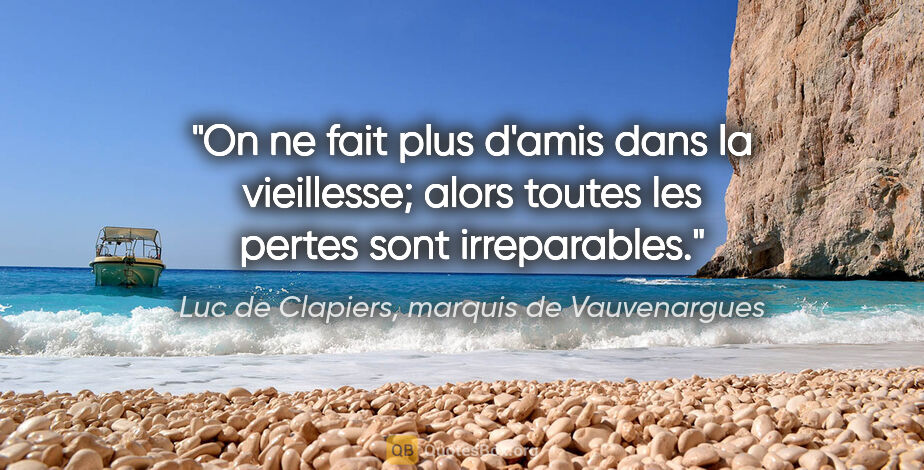 Luc de Clapiers, marquis de Vauvenargues citation: "On ne fait plus d'amis dans la vieillesse; alors toutes les..."