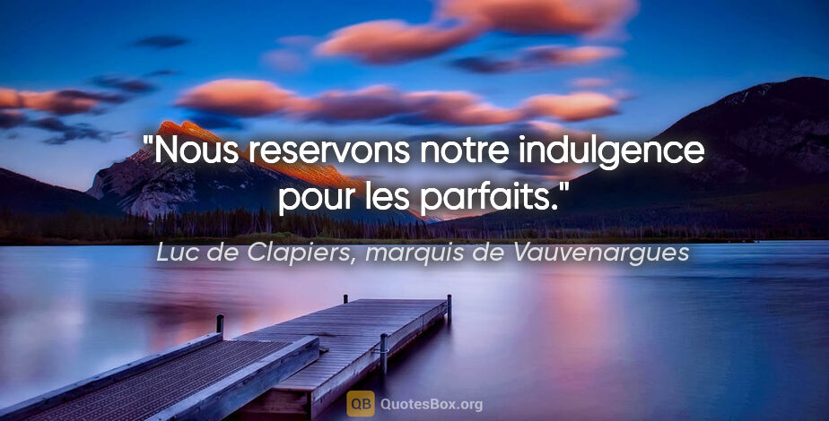 Luc de Clapiers, marquis de Vauvenargues citation: "Nous reservons notre indulgence pour les parfaits."