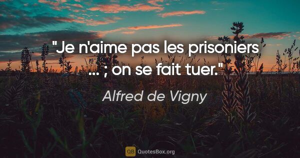 Alfred de Vigny citation: "Je n'aime pas les prisoniers ... ; on se fait tuer."