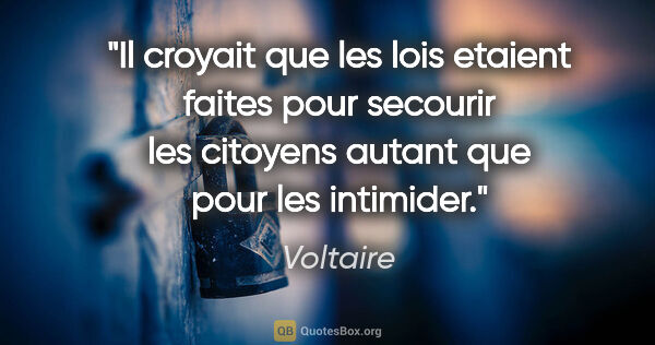 Voltaire citation: "Il croyait que les lois etaient faites pour secourir les..."